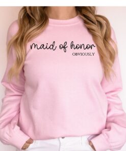 Maid Of Honor Sweatshirt Maid Of Honor Shirt Maid Of Honor Obviously Bridesmaid Shirt Bridal Party Gift Custom Bridesmaid Gift Sweater Unique
