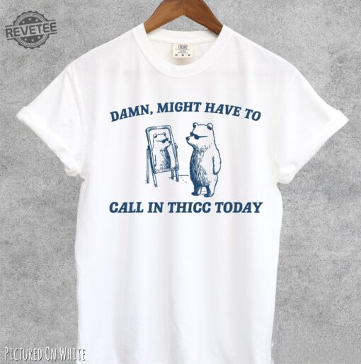 Might Have To Call In Thicc Today Shirt Damn I Might Have To Call In Thicc Today Might Have To Call In Thicc Today Shirt Unique
