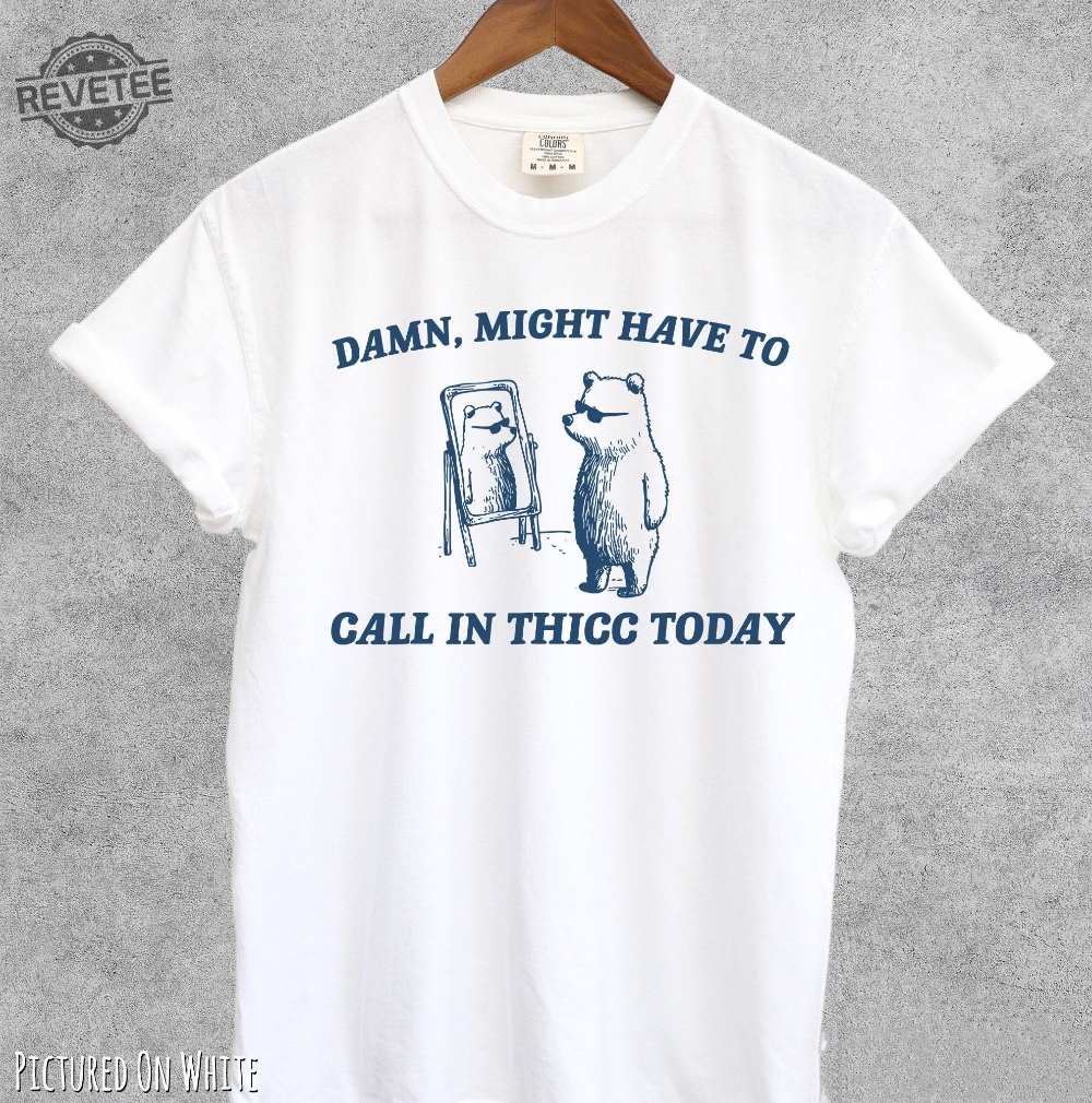 Might Have To Call In Thicc Today Shirt Damn I Might Have To Call In Thicc Today Might Have To Call In Thicc Today Shirt Unique Might Have To Call In Thicc Today Shirt Damn I Might Have To Call In Thicc Today Might Have To Call In Thicc Today Shirt Unique