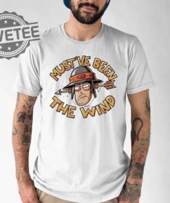 Mustve Been The Wind T Shirt Mustve Been The Wind Hoodie Mustve Been The Wind Shirt Unique