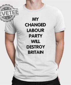 My Changed Labour Party Will Destroy Britain T Shirt My Changed Labour Party T Shirt