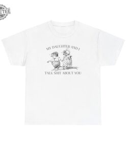 My Daughter And I Talk Shit About You T Shirt Unique