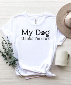My Dog Thinks I’m Cool Shirt, Dog Shirt, Dog Lovers Shirt, Dog Lover Gift, Mother’s Day, Dog Mom Shirt
