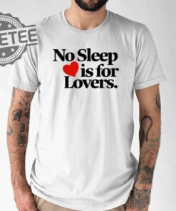 No Sleep Is For Lovers Shirt No Sleep Is For Lovers Hoodie No Sleep Is For Lovers Sweatshirt Unique
