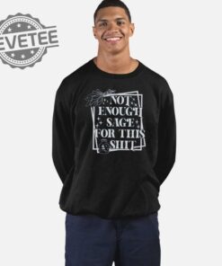 Not Enough Sage For This Shit Sweatshirt Unique Not Enough Sage For This Shit Hoodie Not Enough Sage For This Shit Shirt