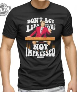 Official Dont Act Like Youre Not Impressed Shirts Dont Act Like Youre Not Impressed Tee Shirt