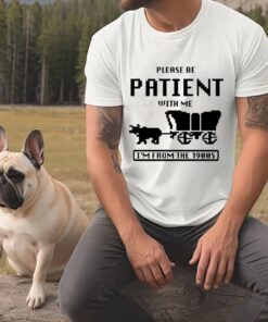 Please Be Patient With Me Im From The 1900S Shirt Funny Graphic Shirt 1900S Graphic Tee Graphic T Shirt Unique