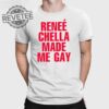Renee Chella Made Me Gay T Shirt Renee Chella Made Me Gay Shirt Renee Chella Made Me Gay Hoodie Unique