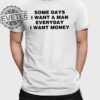 Some Days I Want A Man Everyday I Want Money Shirts Unique