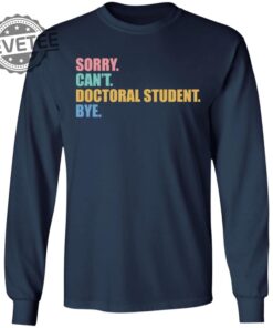 Sorry Cant Doctoral Student Bye Shirts Unique Sorry Cant Doctoral Student Bye Hoodie
