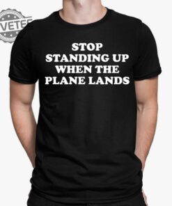 Stop Standing Up When The Plane Lands T Shirt Stop Standing Up When The Plane Lands Hoodie