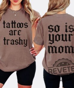 Tattoos Are Trashy So Is Your Mom Shirt Hoodie Sweatshirt Sarcastic Tattooed Moms Adult Humor Funny Lover T Shirts