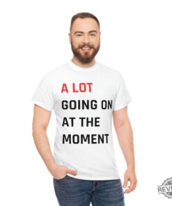 Taylor Swift A Lot Going On At The Moment Tee Shirt For Women T Shirt For Men Black And White Sweatshirt For Women Gift For Mom Graphic Tshirts Hoodie
