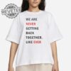 Taylor Swift We Are Never Ever Getting Back Together Like Ever Shirts Unique