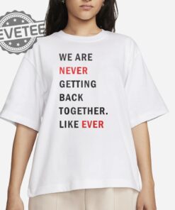 Taylor Swift We Are Never Ever Getting Back Together Like Ever Shirts Unique