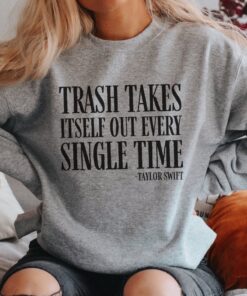 Trash Takes Itself Out Every Single Time Funny Sweatshirt Funny Shirt Taylor Swift Taylor Version Taylor Swiftie Gifts Unique