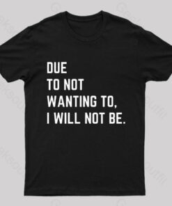 Due To Not Wanting To I Will Not Be Geek T-Shirt