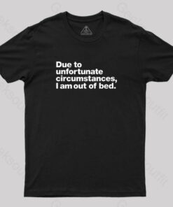Due to Unfortunate Circumstances, I Am Out of Bed Geek T-Shirt
