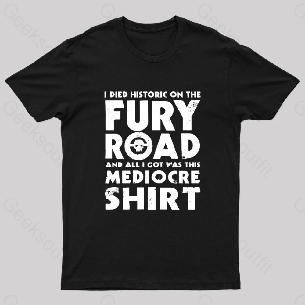 Fury Road And All I Got Was This Mediocre Shirt Geek T-Shirt Fury Road And All I Got Was This Mediocre Shirt Geek T-Shirt
