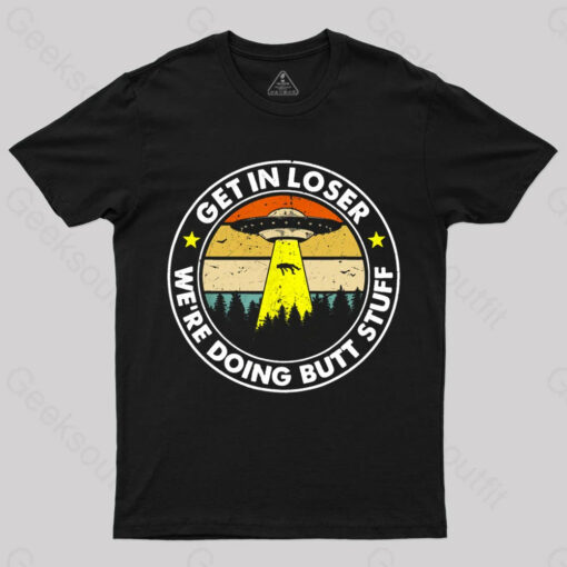 Get In Loser We’re Doing Butt Stuff Nerd T-Shirt