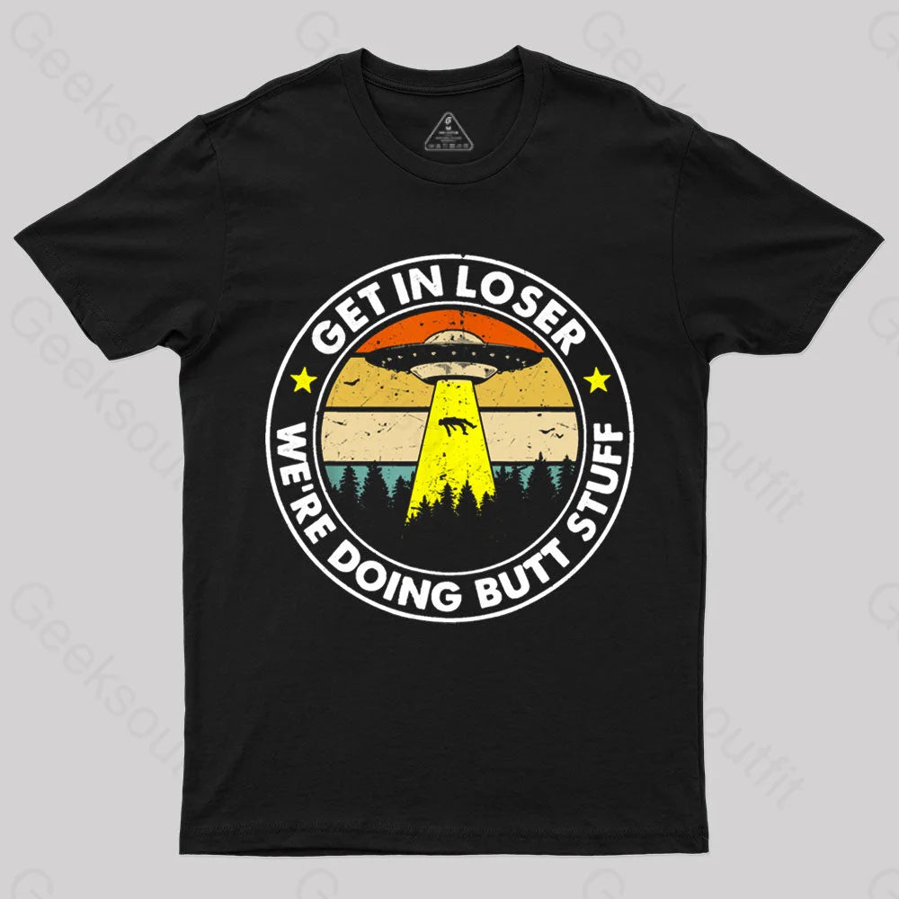 Get In Loser We're Doing Butt Stuff Nerd T-Shirt Get In Loser We're Doing Butt Stuff Nerd T-Shirt