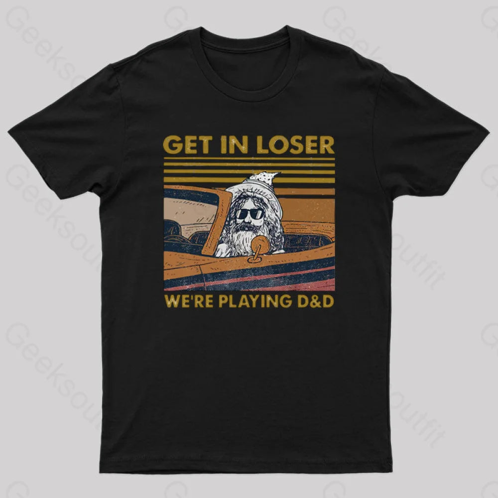 Get In Loser We're Playing D&D Geek T-Shirt Get In Loser We're Playing D&D Geek T-Shirt
