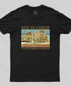 Get in Loser We’re Doing Science T-Shirt