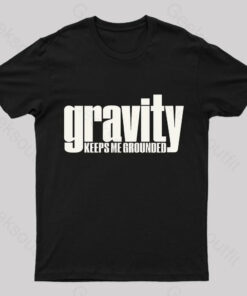 Gravity Keeps Me Grounded Geek T-Shirt