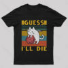 Guess I’ll Die Cat Geek T-Shirt