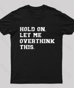 Hold On Let Me Overthink This Geek T-Shirt