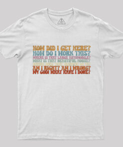 How Did I Get Here T-Shirt