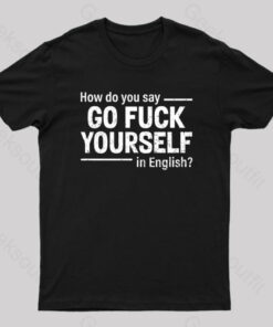 How Do You Say Go Fuck Yourself in English T-Shirt