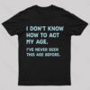 How to Act My Age, I’ve Never Been This Old Before T-Shirt