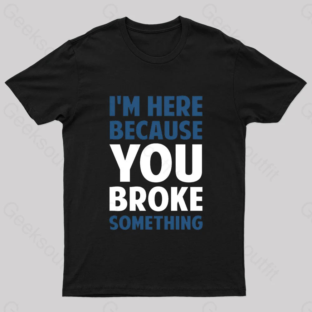 I Am Here Because You Broke Something Nerd T-Shirt I Am Here Because You Broke Something Nerd T-Shirt