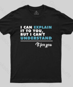 I Can Explain It To You BUut I Can’t Underatand T-shirt