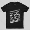I Don’t Know How To Act My Age, I’v Never Been This Age Before T-Shirt