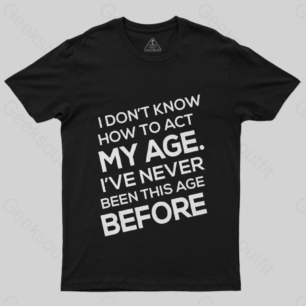 I Don't Know How To Act My Age, I'v Never Been This Age Before T-Shirt I Don't Know How To Act My Age, I'v Never Been This Age Before T-Shirt