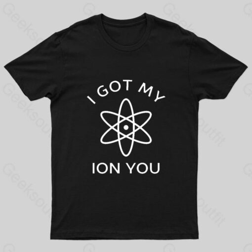 I Got My Ion You Nerd T-Shirt