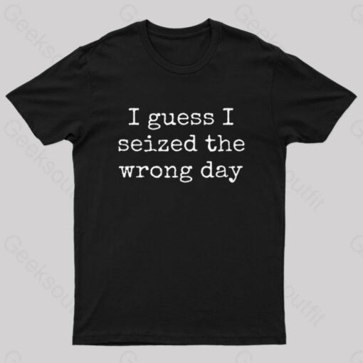 I Guess I Seized the Wrong Day T-Shirt