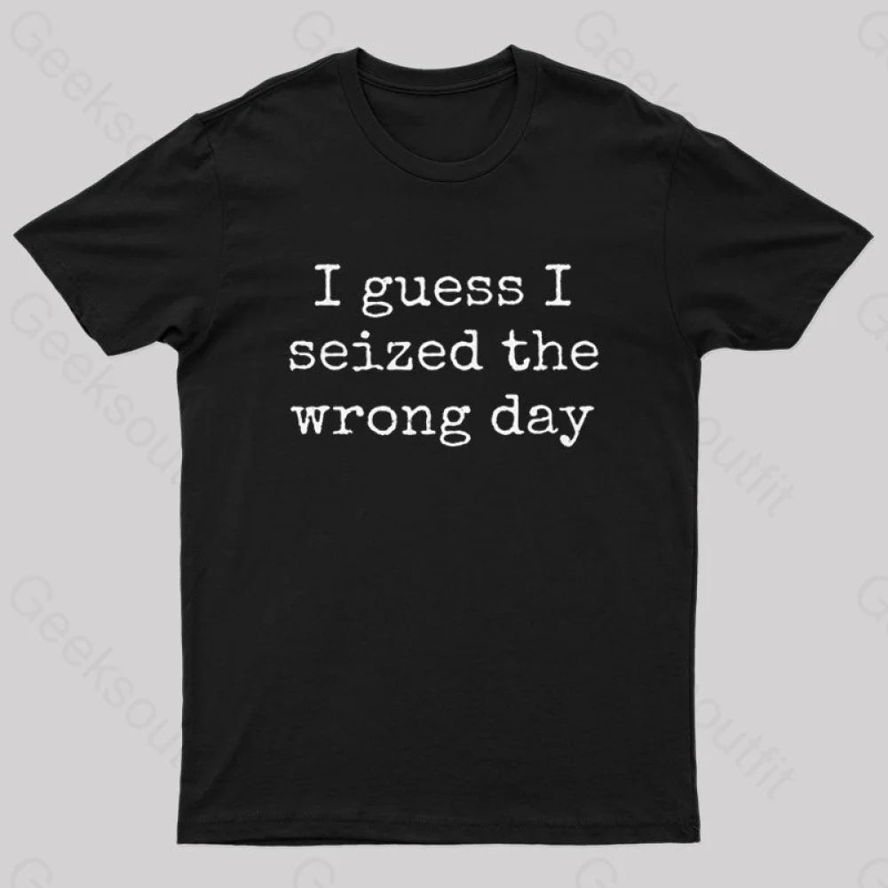I Guess I Seized the Wrong Day T-Shirt I Guess I Seized the Wrong Day T-Shirt