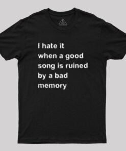 I Hate it When a Good Song is Ruined by a Bad Memory Geek T-Shirt