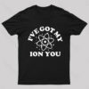 I Have Got My Ion You Nerd T-Shirt