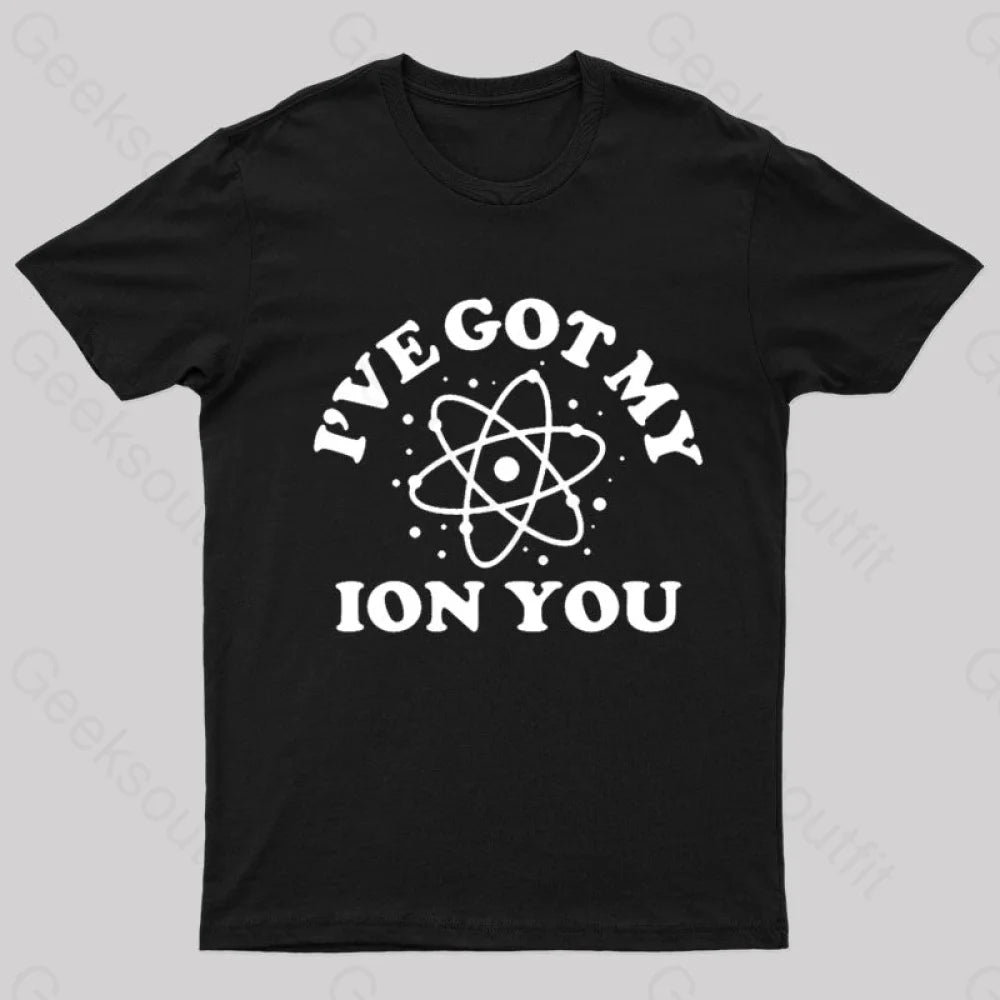 I Have Got My Ion You Nerd T-Shirt I Have Got My Ion You Nerd T-Shirt