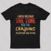 I Have Neither The Time Nor The Crayons To Explain T-Shirt