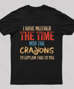 I Have Neither The Time Nor The Crayons To Explain T-Shirt