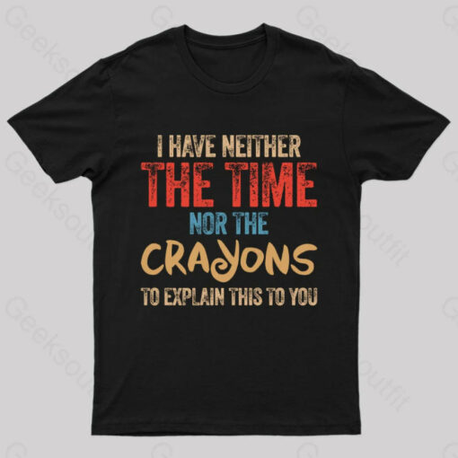 I Have Neither The Time Nor The Crayons To Explain T-Shirt