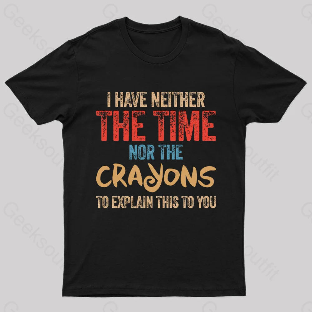 I Have Neither The Time Nor The Crayons To Explain T-Shirt I Have Neither The Time Nor The Crayons To Explain T-Shirt