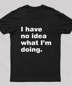 I Have No Idea What I’m Doing Geek T-Shirt