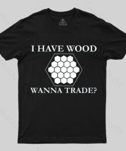 I Have Wood Wanna Trade T-Shirt
