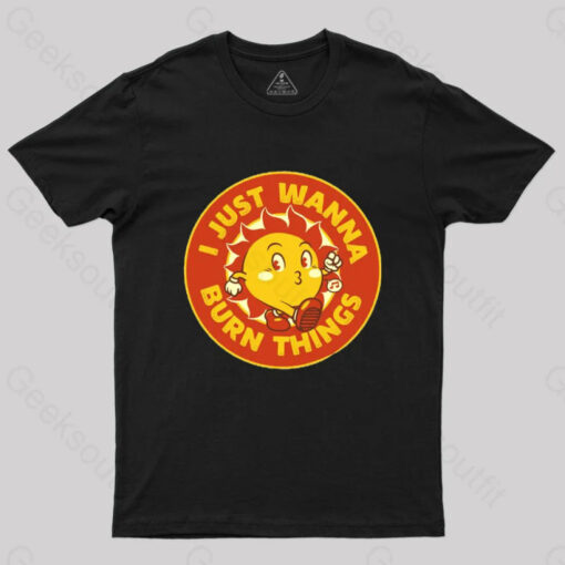 I Just Wanna Burn Things T-Shirt